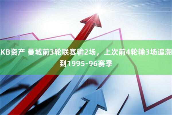 KB资产 曼城前3轮联赛输2场，上次前4轮输3场追溯到1995-96赛季