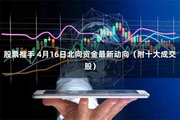 股票推手 4月16日北向资金最新动向（附十大成交股）