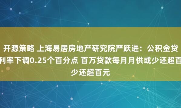 开源策略 上海易居房地产研究院严跃进：公积金贷款利率下调0.25个百分点 百万贷款每月月供或少还超百元