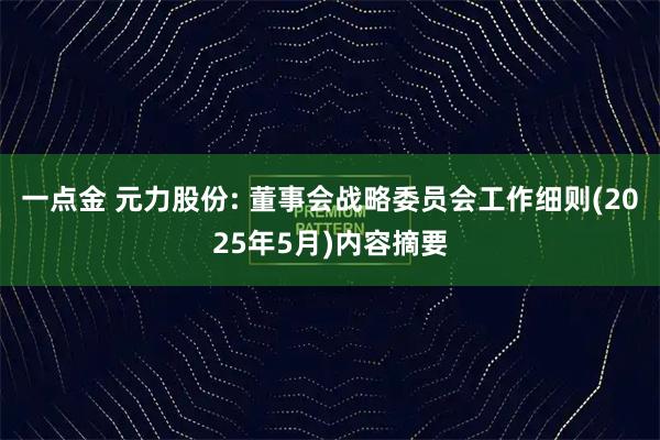 一点金 元力股份: 董事会战略委员会工作细则(2025年5月)内容摘要