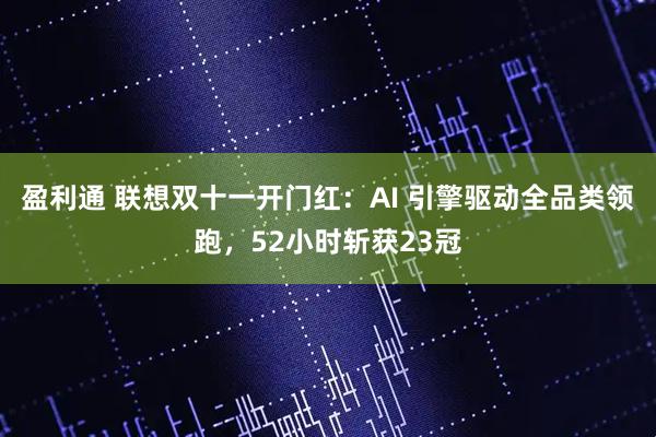 盈利通 联想双十一开门红：AI 引擎驱动全品类领跑，52小时斩获23冠