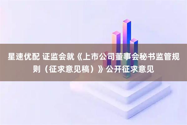 星速优配 证监会就《上市公司董事会秘书监管规则（征求意见稿）》公开征求意见