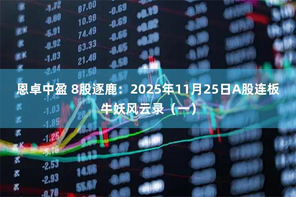 恩卓中盈 8股逐鹿：2025年11月25日A股连板牛妖风云录（一）