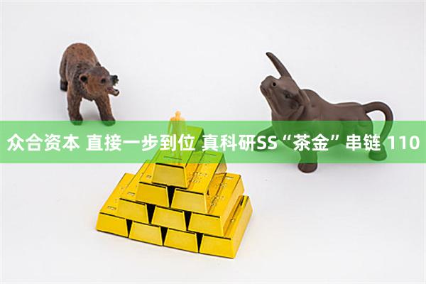 众合资本 直接一步到位 真科研SS“茶金”串链 110