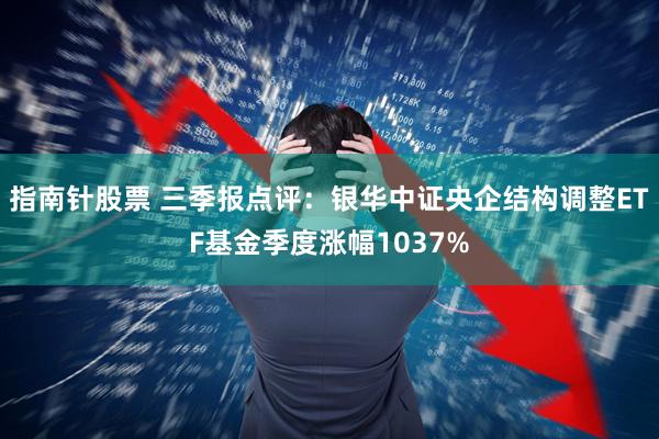 指南针股票 三季报点评：银华中证央企结构调整ETF基金季度涨幅1037%